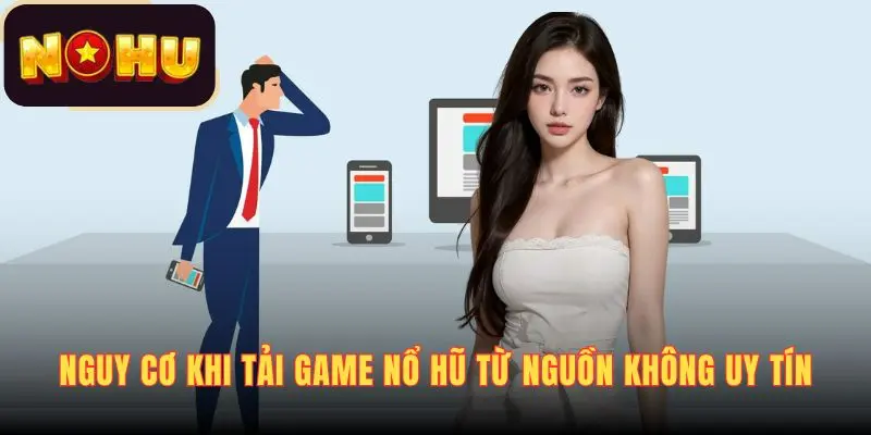 Nguy cơ khi tải game nổ hũ từ nguồn không uy tín