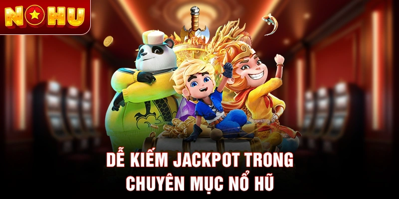 Dễ kiếm jackpot trong chuyên mục nổ hũ