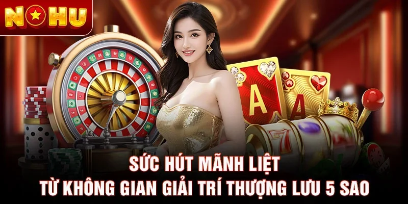 Sức hút mãnh liệt từ không gian giải trí thượng lưu 5 sao